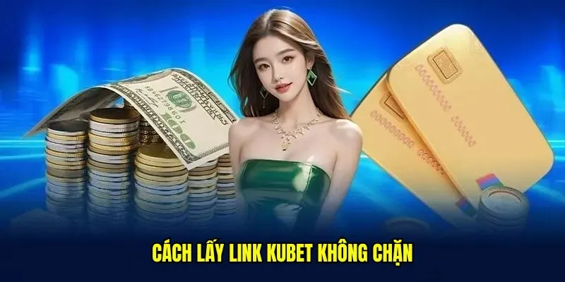Link Kubet Không Chặn - Cách Thức Đăng Nhập Không Chặn 4 Cách lấy link kubet không chặn