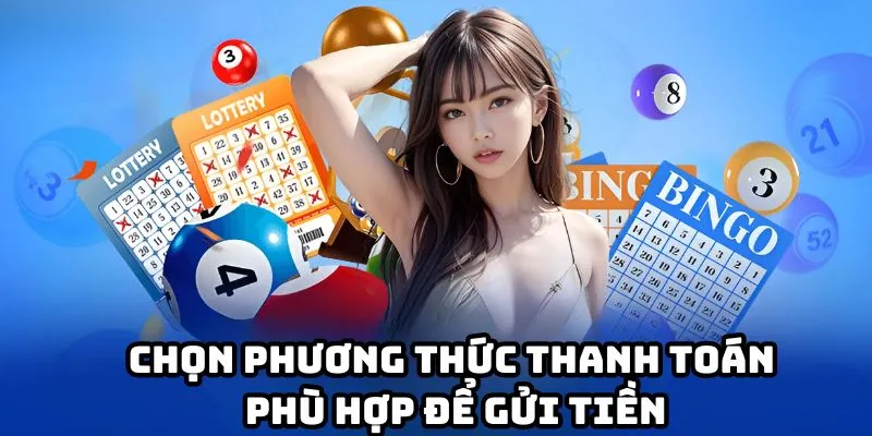 Chọn phương thức thanh toán phù hợp để gửi tiền