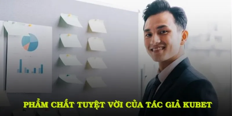 Tác Giả KUBET Với Nhiều Thành Tựu Nổi Bật Đặc Biệt 3 Đánh giá những phẩm chất tuyệt vời của tác giả KUBET