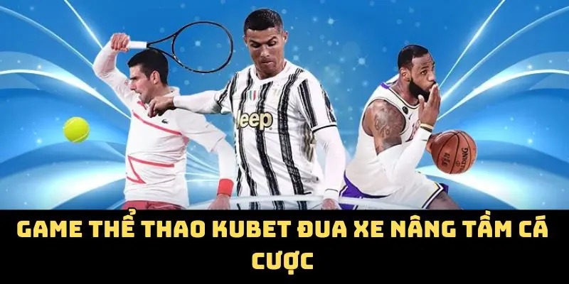 Game thể thao Kubet Đua xe nâng tầm cá cược