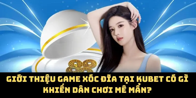 Xóc Đĩa Tại Kubet - Bắt Sóng Cảm Xúc Nâng Tầm Vận May 2 Giới thiệu game xóc đĩa tại Kubet có gì khiến dân chơi mê mẩn?