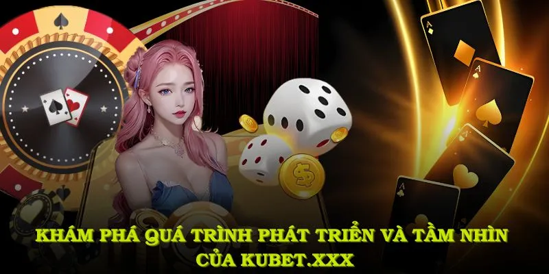 Kubet1.ad - Cá Cược Trực Tuyến Uy Tín Tại Châu Á Năm 2025 1 khám phá quá trình phát triển và tầm nhìn của kubet1.ad