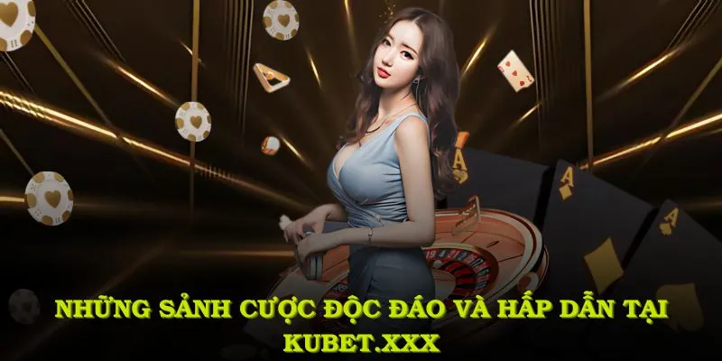 Kubet1.ad - Cá Cược Trực Tuyến Uy Tín Tại Châu Á Năm 2025 3 Những sảnh cược độc đáo và hấp dẫn tại kubet1.ad