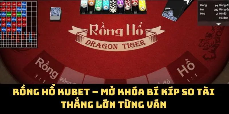 Rồng Hổ Kubet – Mở Khóa Bí Kíp So Tài Thắng Lớn Từng Ván