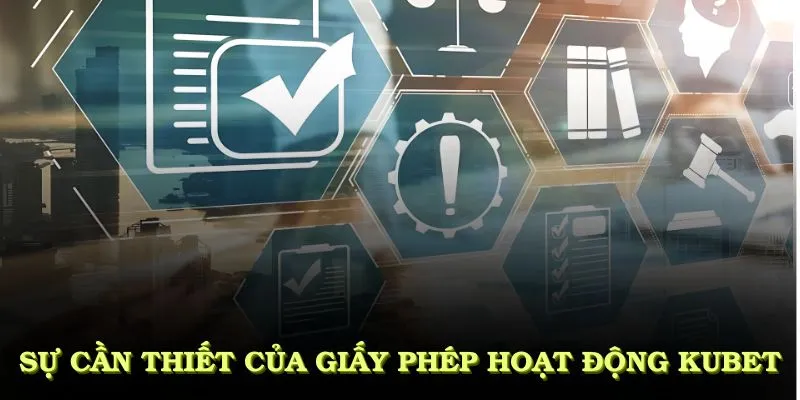 Giấy Phép Hoạt Động KUBET Và Những Thông Tin Quan Trọng 4 Sự cần thiết của giấy phép hoạt động KUBET