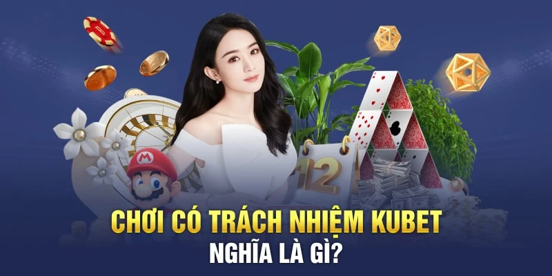 Chơi có trách nhiệm Kubet - Hé Lộ Các Thông Tin Mới Nhất 1 Tìm hiểu chính sách Chơi có trách nhiệm nghĩa là gì?