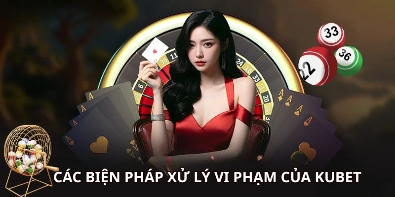 Chơi có trách nhiệm Kubet - Hé Lộ Các Thông Tin Mới Nhất 4 Tổng hợp hàng loạt biện pháp xử lý vi phạm của hội viên