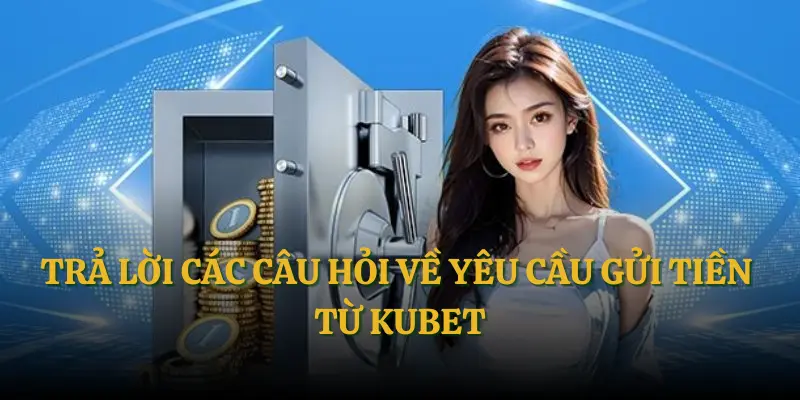 Nạp Tiền Kubet - Hướng Dẫn Giao Dịch Thành Công Với 3 Phút 3 Trả lời các câu hỏi về yêu cầu gửi tiền từ Kubet